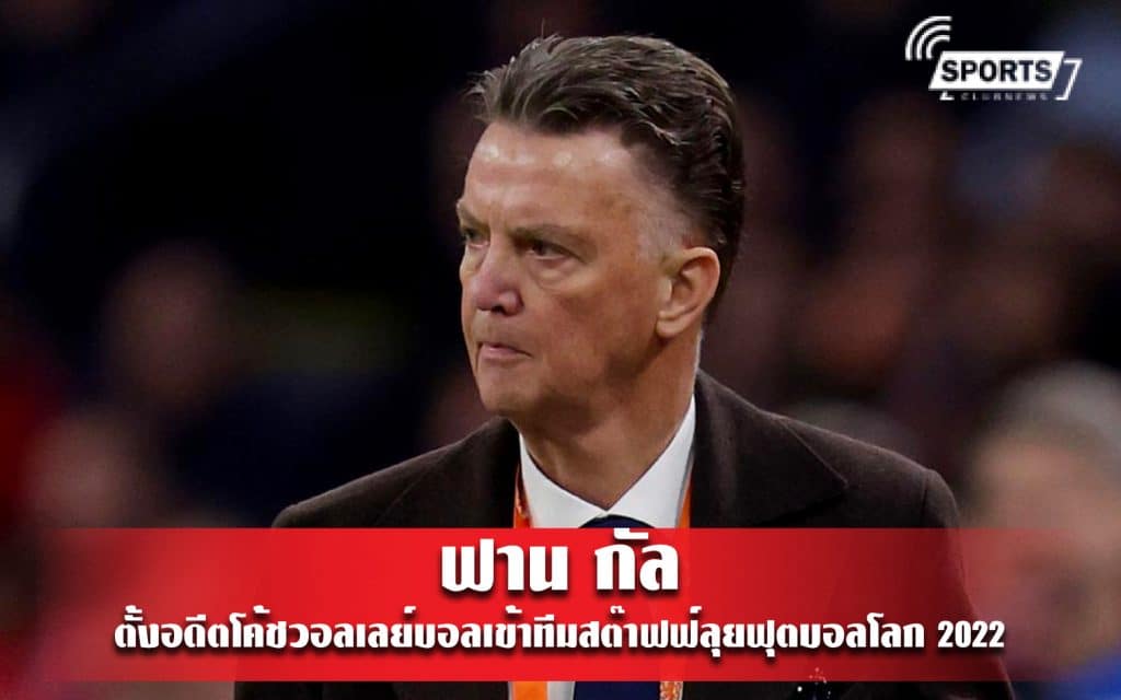 ฟาน กัล ตั้งอดีตโค้ชวอลเลย์บอลเข้าทีมสต๊าฟฟ์ลุยฟุตบอลโลก 2022