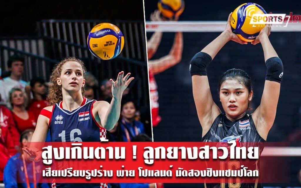 สูงเกินต้าน ! ลูกยางสาวไทย เสียเปรียบรูปร่าง พ่าย โปแลนด์ นัดสองชิงแชมป์โลก