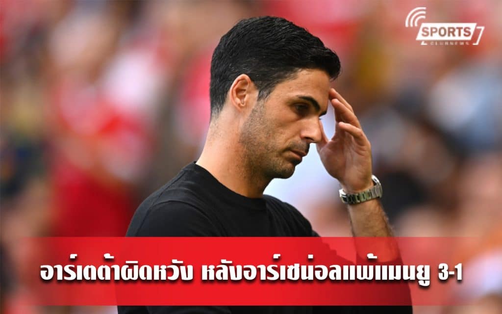 อาร์เตต้าผิดหวัง หลังอาร์เซน่อลแพ้แมนยู 3-1
