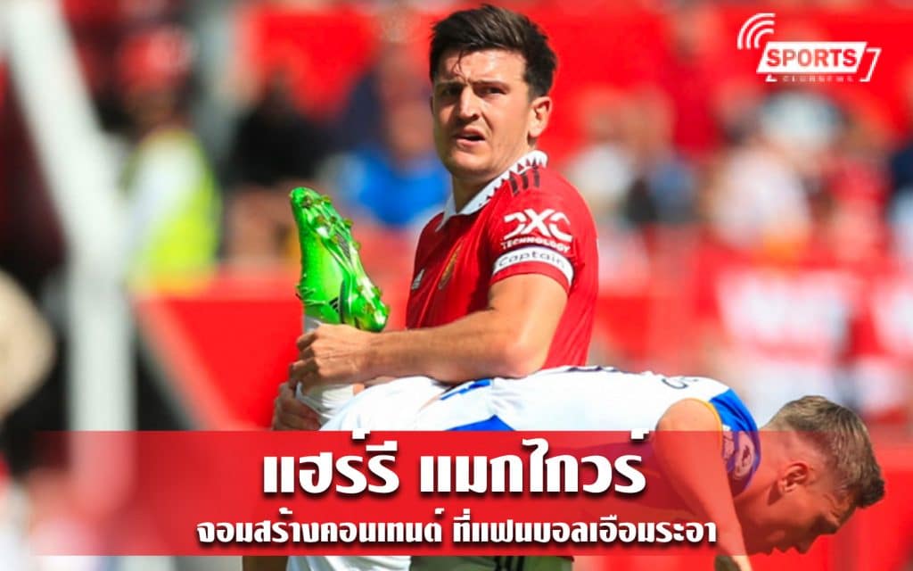 แฮร์รี แมกไกวร์ จอมสร้างคอนเทนต์ ที่แฟนบอลเอือมระอา