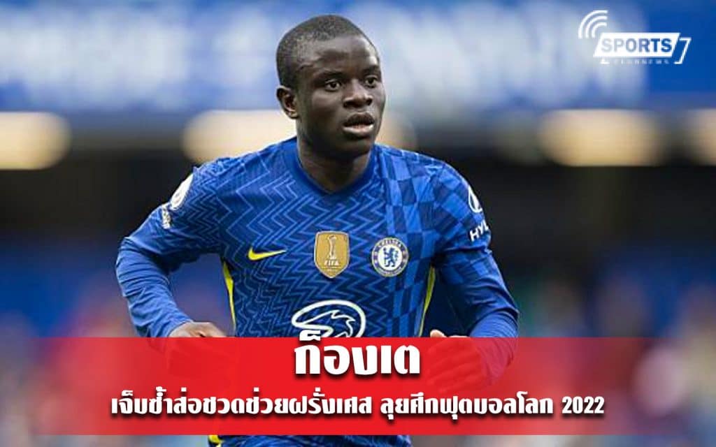 ก็องเต เจ็บซ้ำส่อชวดช่วยฝรั่งเศส ลุยศึกฟุตบอลโลก 2022