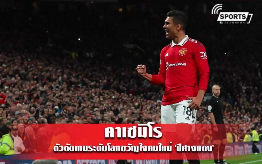 คาเซมิโร ตัวตัดเกมระดับโลกขวัญใจคนใหม่ 'ปีศาจแดง'