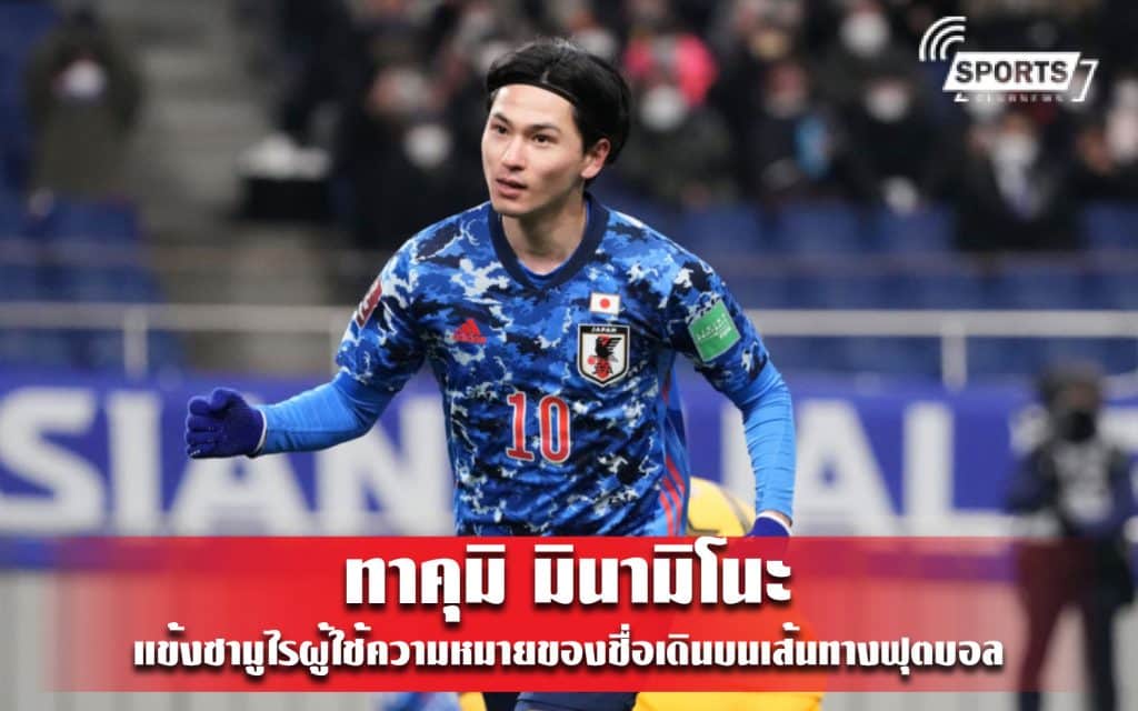 ทาคุมิ มินามิโนะ แข้งซามูไรผู้ใช้ความหมายของชื่อเดินบนเส้นทางฟุตบอล
