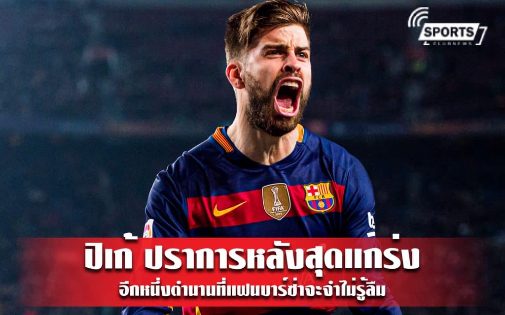 ปิเก้ ปราการหลังสุดแกร่ง อีกหนึ่งตำนานที่แฟนบาร์ซ่าจะจำไม่รู้ลืม
