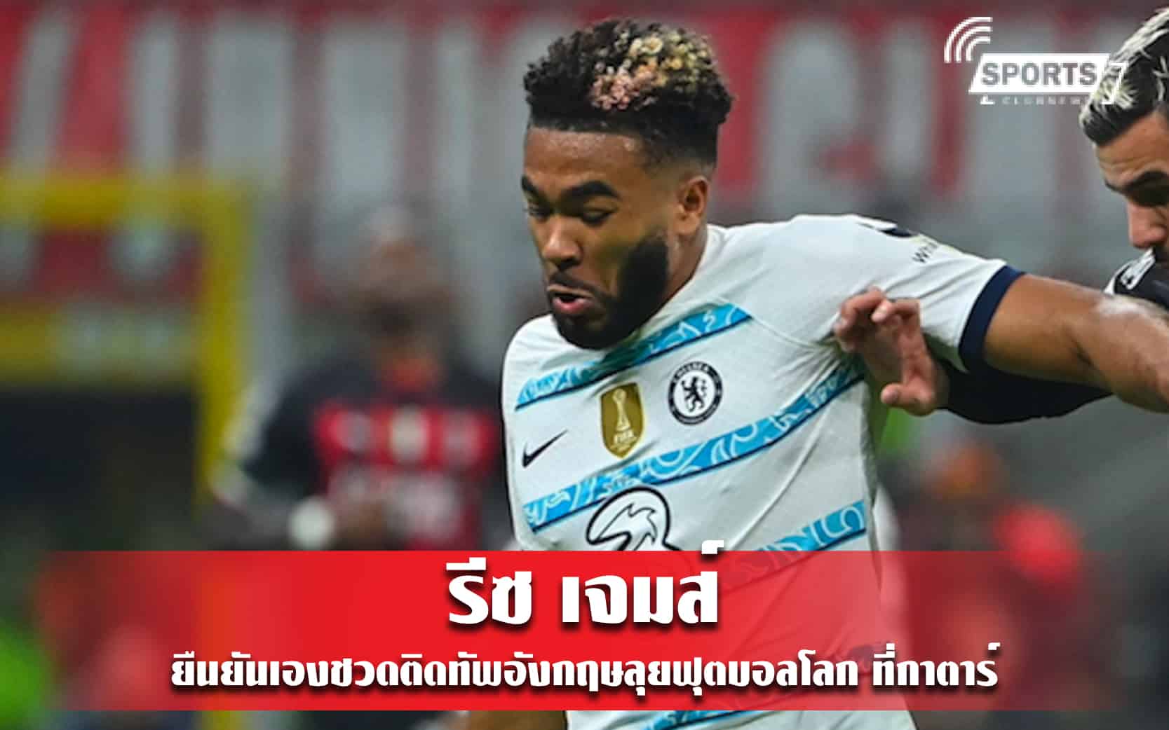 รีซ เจมส์ ยืนยันเองชวดติดทัพอังกฤษลุยฟุตบอลโลก ที่กาตาร์