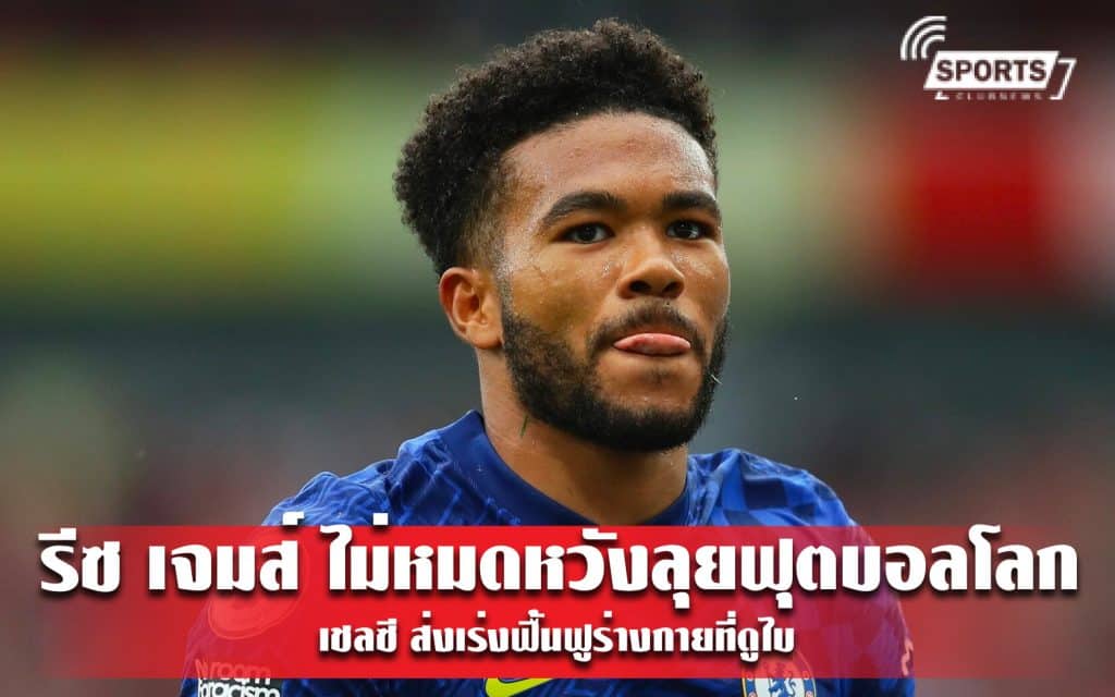 รีซ เจมส์ ไม่หมดหวังลุยฟุตบอลโลก เชลซี ส่งเร่งฟื้นฟูร่างกายที่ดูไบ