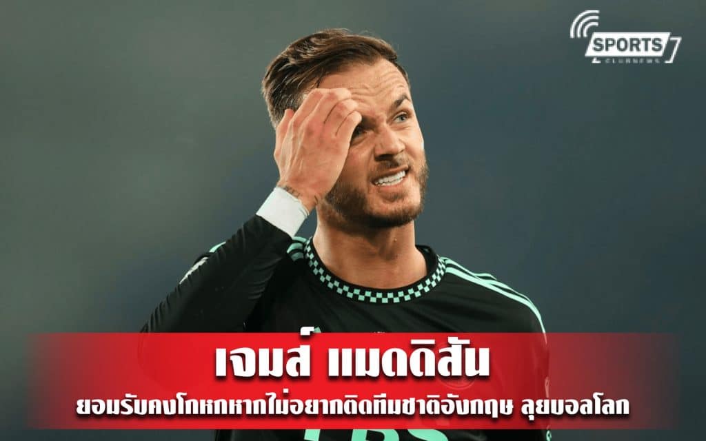 เจมส์ แมดดิสัน ยอมรับคงโกหกหากไม่อยากติดทีมชาติอังกฤษ ลุยบอลโลก