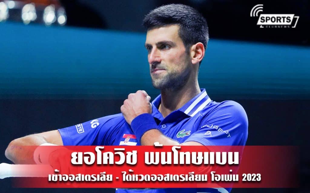 ยอโควิช พ้นโทษแบนเข้าออสเตรเลีย - ได้หวดออสเตรเลียน โอเพ่น 2023